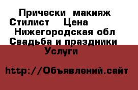 Прически, макияж. Стилист. › Цена ­ 4 000 - Нижегородская обл. Свадьба и праздники » Услуги   